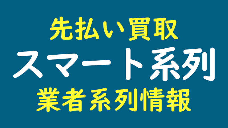 スマート系列｜先払い買取 業者系列情報