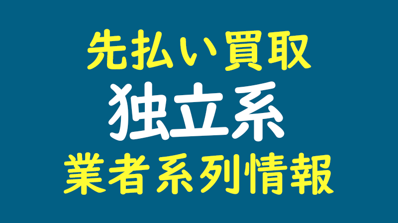 独立系｜先払い買取 業者系列情報